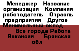 Менеджер › Название организации ­ Компания-работодатель › Отрасль предприятия ­ Другое › Минимальный оклад ­ 30 000 - Все города Работа » Вакансии   . Брянская обл.